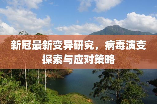 新冠最新變異研究，病毒演變探索與應(yīng)對策略