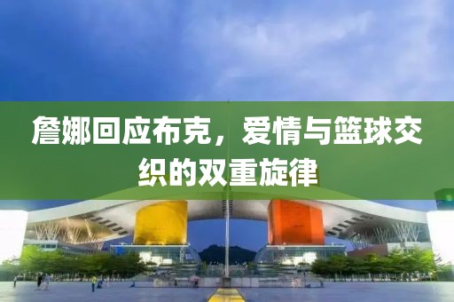 詹娜回應布克，愛情與籃球交織的雙重旋律