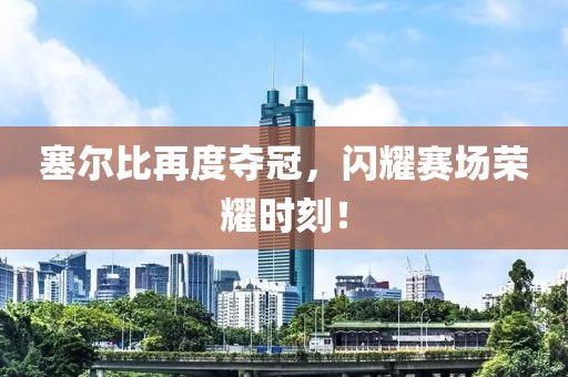 塞爾比再度奪冠，閃耀賽場(chǎng)榮耀時(shí)刻！