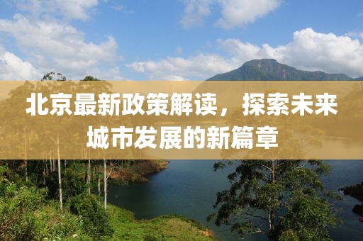 北京最新政策解讀，探索未來(lái)城市發(fā)展的新篇章