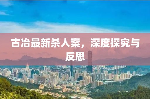 古冶最新殺人案，深度探究與反思