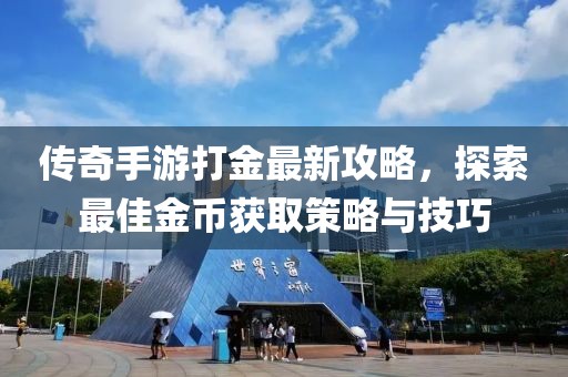 傳奇手游打金最新攻略，探索最佳金幣獲取策略與技巧