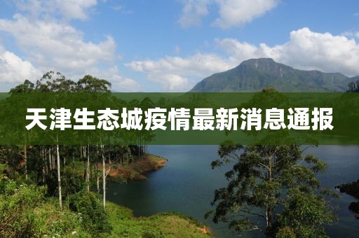 天津生態(tài)城疫情最新消息通報