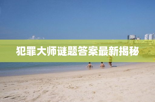 犯罪大師謎題答案最新揭秘