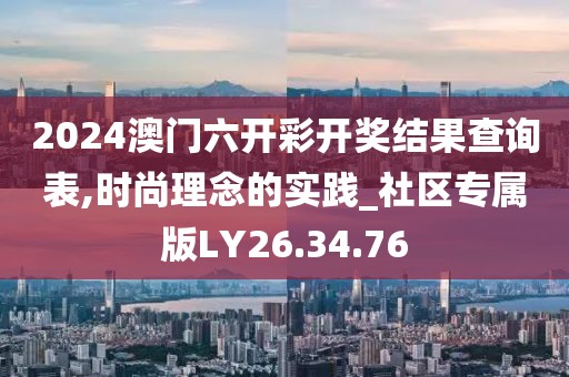 2024澳門六開彩開獎結(jié)果查詢表,時(shí)尚理念的實(shí)踐_社區(qū)專屬版LY26.34.76