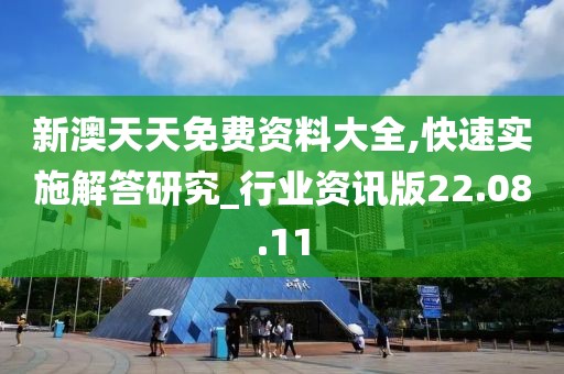 新澳天天免費(fèi)資料大全,快速實(shí)施解答研究_行業(yè)資訊版22.08.11