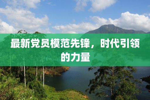 最新黨員模范先鋒，時(shí)代引領(lǐng)的力量