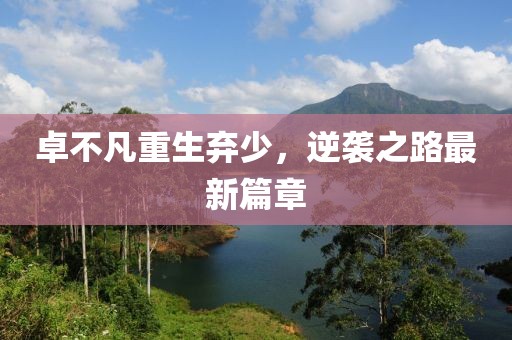卓不凡重生棄少，逆襲之路最新篇章