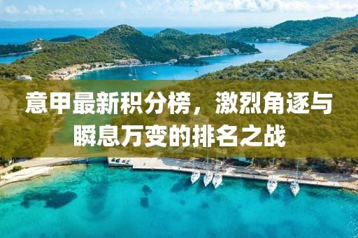 意甲最新積分榜，激烈角逐與瞬息萬變的排名之戰(zhàn)