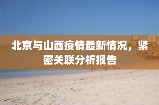 北京與山西疫情最新情況，緊密關(guān)聯(lián)分析報(bào)告