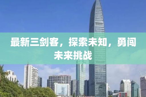 最新三劍客，探索未知，勇闖未來(lái)挑戰(zhàn)