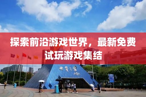 探索前沿游戲世界，最新免費(fèi)試玩游戲集結(jié)