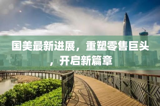 國美最新進展，重塑零售巨頭，開啟新篇章