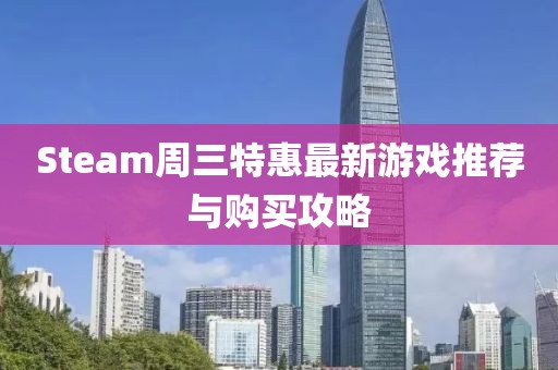 Steam周三特惠最新游戲推薦與購買攻略