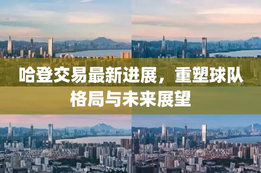 哈登交易最新進(jìn)展，重塑球隊(duì)格局與未來展望