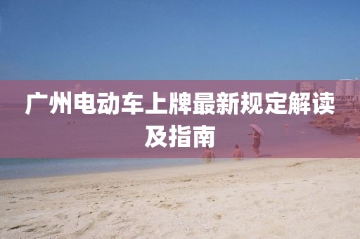廣州電動車上牌最新規(guī)定解讀及指南