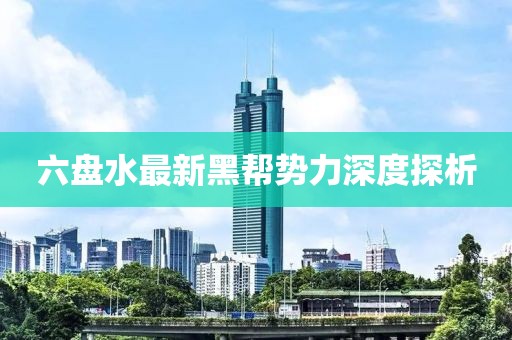 六盤水最新黑幫勢(shì)力深度探析