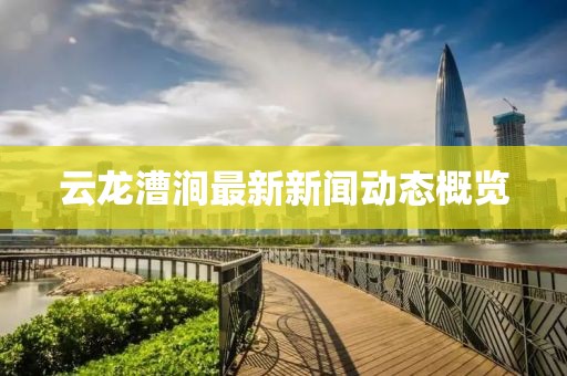 云龍漕澗最新新聞動態(tài)概覽
