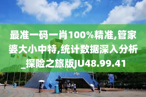 最準(zhǔn)一碼一肖100%精準(zhǔn),管家婆大小中特,統(tǒng)計數(shù)據(jù)深入分析_探險之旅版JU48.99.41