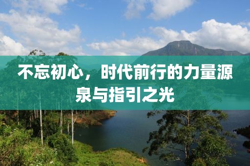 不忘初心，時代前行的力量源泉與指引之光