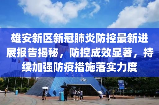 雄安新區(qū)新冠肺炎防控最新進展報告揭秘，防控成效顯著，持續(xù)加強防疫措施落實力度