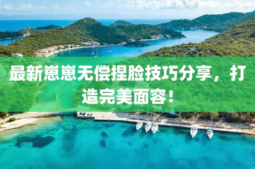 最新崽崽無償捏臉技巧分享，打造完美面容！