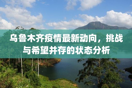烏魯木齊疫情最新動向，挑戰(zhàn)與希望并存的狀態(tài)分析