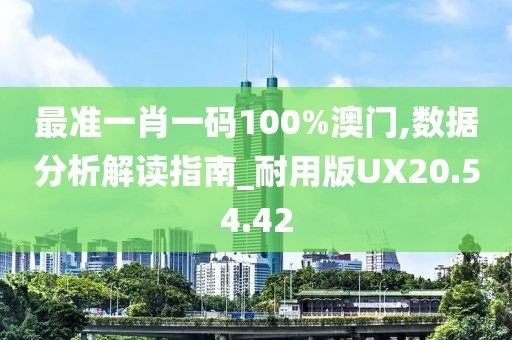最準一肖一碼100%澳門,數(shù)據(jù)分析解讀指南_耐用版UX20.54.42
