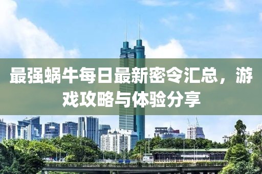 最強(qiáng)蝸牛每日最新密令匯總，游戲攻略與體驗(yàn)分享