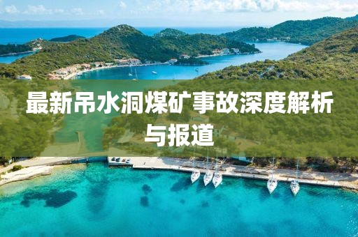 最新吊水洞煤礦事故深度解析與報道