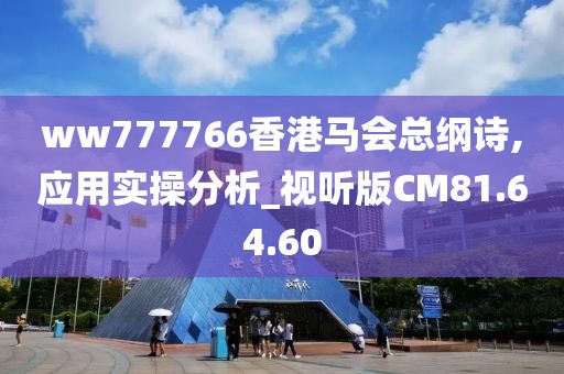 ww777766香港馬會(huì)總綱詩(shī),應(yīng)用實(shí)操分析_視聽(tīng)版CM81.64.60