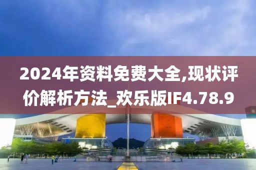 2024年資料免費(fèi)大全,現(xiàn)狀評(píng)價(jià)解析方法_歡樂(lè)版IF4.78.9