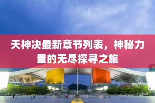天神決最新章節(jié)列表，神秘力量的無盡探尋之旅