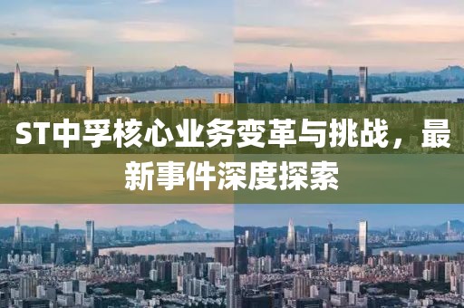 ST中孚核心業(yè)務變革與挑戰(zhàn)，最新事件深度探索