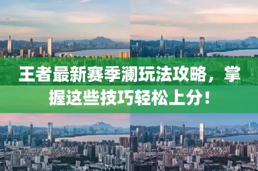 王者最新賽季瀾玩法攻略，掌握這些技巧輕松上分！