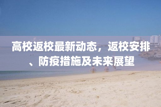 高校返校最新動態(tài)，返校安排、防疫措施及未來展望