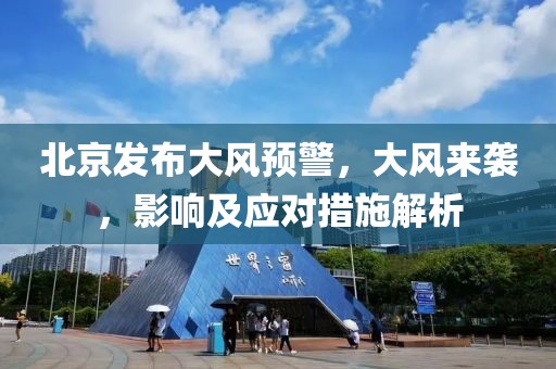 北京發(fā)布大風(fēng)預(yù)警，大風(fēng)來襲，影響及應(yīng)對措施解析