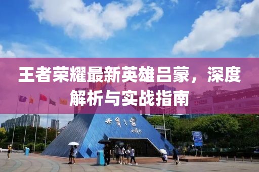 王者榮耀最新英雄呂蒙，深度解析與實戰(zhàn)指南