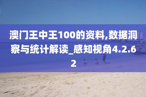 澳門王中王100的資料,數(shù)據(jù)洞察與統(tǒng)計(jì)解讀_感知視角4.2.62