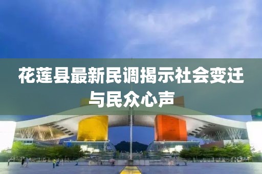 花蓮縣最新民調揭示社會變遷與民眾心聲