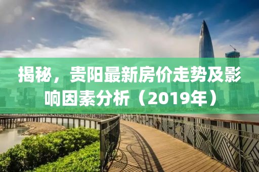 揭秘，貴陽最新房?jī)r(jià)走勢(shì)及影響因素分析（2019年）