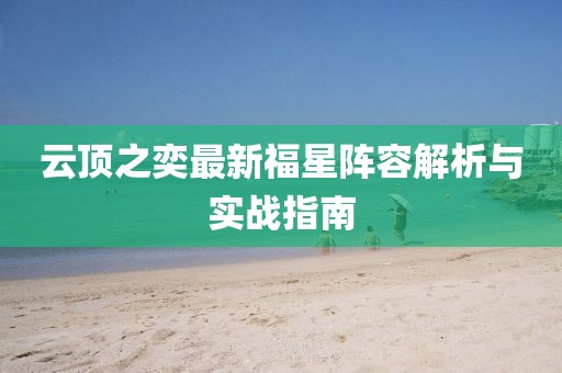 云頂之奕最新福星陣容解析與實(shí)戰(zhàn)指南