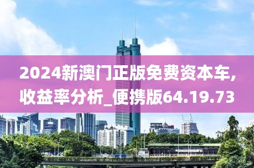 2024新澳門(mén)正版免費(fèi)資本車(chē),收益率分析_便攜版64.19.73