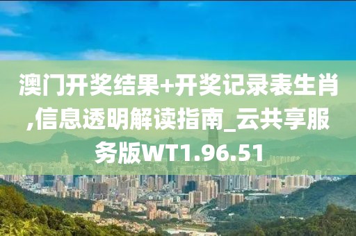 澳門開獎結(jié)果+開獎記錄表生肖,信息透明解讀指南_云共享服務(wù)版WT1.96.51
