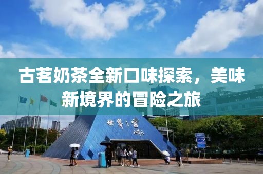古茗奶茶全新口味探索，美味新境界的冒險之旅