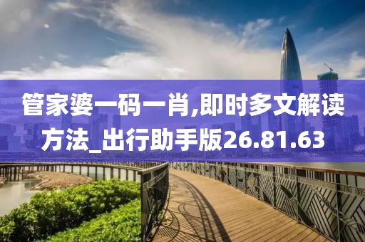 管家婆一碼一肖,即時(shí)多文解讀方法_出行助手版26.81.63