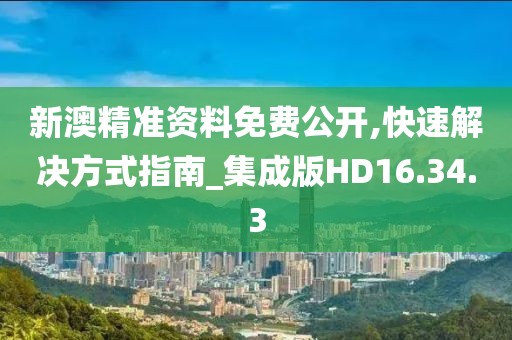 新澳精準資料免費公開,快速解決方式指南_集成版HD16.34.3