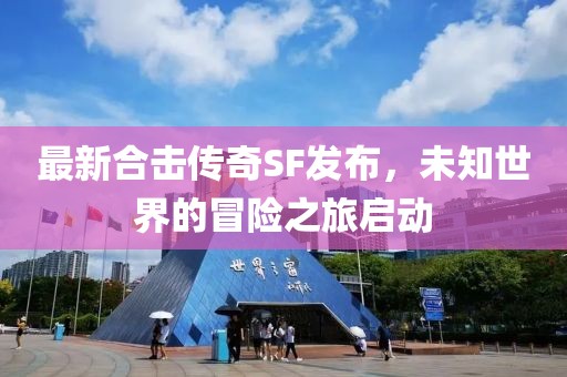 最新合擊傳奇SF發(fā)布，未知世界的冒險之旅啟動