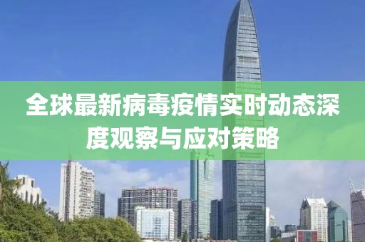 全球最新病毒疫情實時動態(tài)深度觀察與應(yīng)對策略