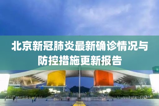北京新冠肺炎最新確診情況與防控措施更新報告